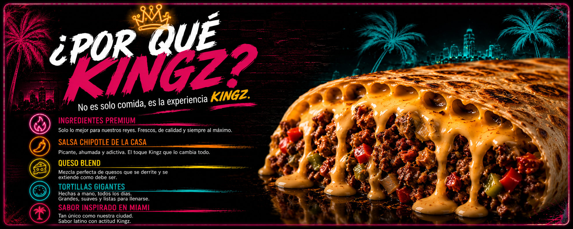¿Por qué Kingz? — Ingredientes premium, salsa chipotle, queso blend, tortillas gigantes, sabor inspirado en Miami
